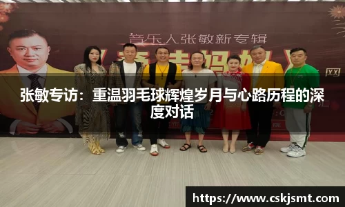 张敏专访：重温羽毛球辉煌岁月与心路历程的深度对话