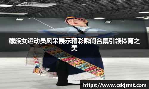 藏族女运动员风采展示精彩瞬间合集引领体育之美